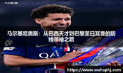马尔基尼奥斯：从巴西天才到巴黎圣日耳曼的防线领袖之路