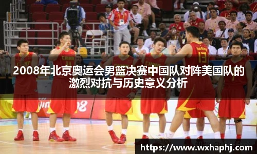 2008年北京奥运会男篮决赛中国队对阵美国队的激烈对抗与历史意义分析